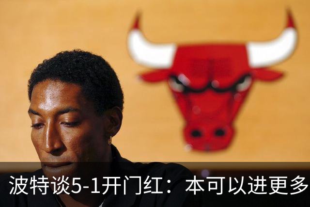 波特谈5-1开门红：本可以进更多，伊萨克和约克雷斯的配合很默契